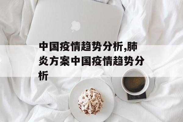 中国疫情趋势分析,肺炎方案中国疫情趋势分析