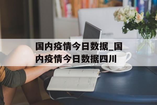 国内疫情今日数据_国内疫情今日数据四川