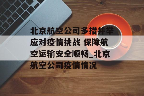 北京航空公司多措并举应对疫情挑战 保障航空运输安全顺畅_北京航空公司疫情情况