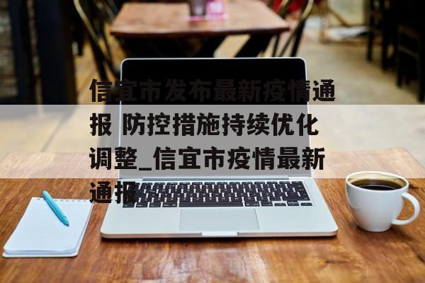 信宜市发布最新疫情通报 防控措施持续优化调整_信宜市疫情最新通报