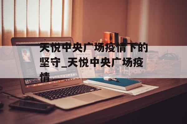天悦中央广场疫情下的坚守_天悦中央广场疫情