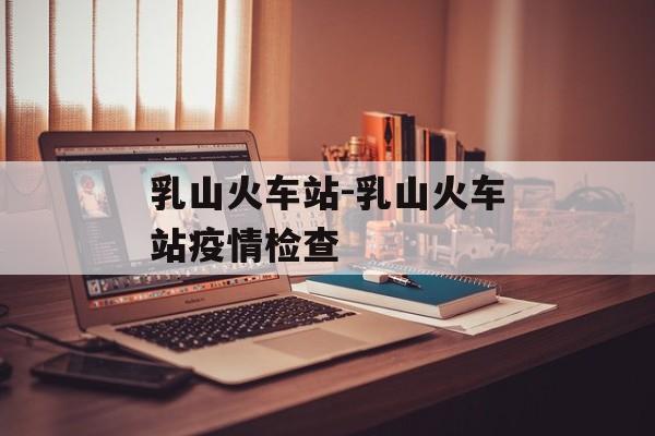 乳山火车站-乳山火车站疫情检查