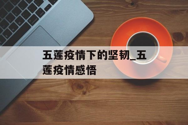 五莲疫情下的坚韧_五莲疫情感悟