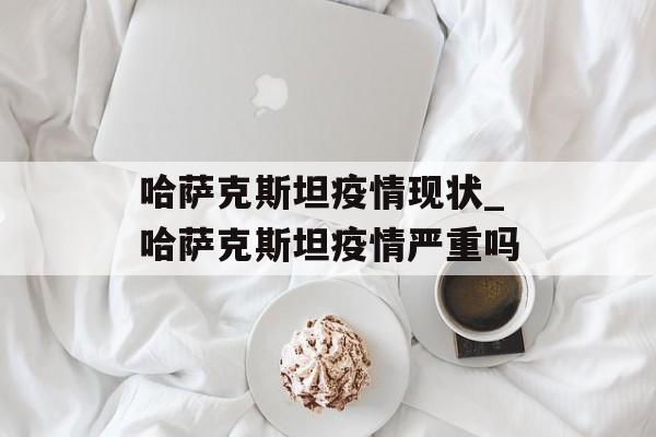 哈萨克斯坦疫情现状_哈萨克斯坦疫情严重吗