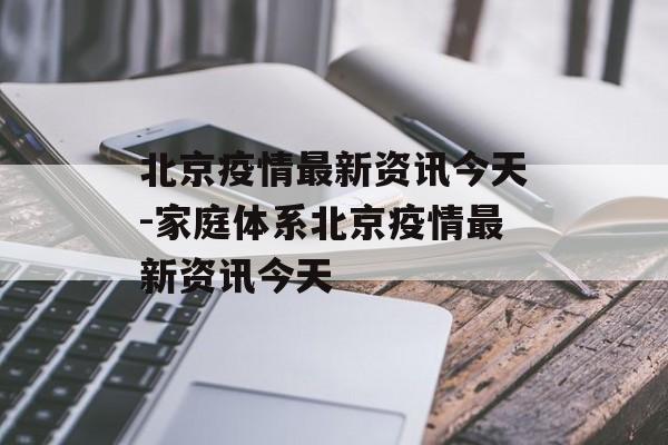 北京疫情最新资讯今天-家庭体系北京疫情最新资讯今天