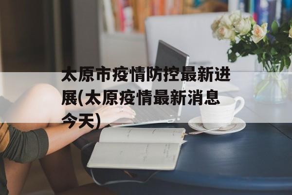 太原市疫情防控最新进展(太原疫情最新消息今天)
