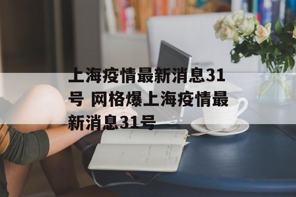 上海疫情最新消息31号 网格爆上海疫情最新消息31号