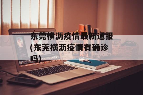 东莞横沥疫情最新通报(东莞横沥疫情有确诊吗)