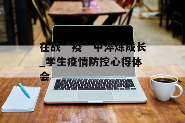 在战“疫”中淬炼成长_学生疫情防控心得体会