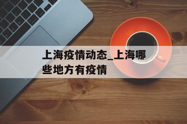 上海疫情动态_上海哪些地方有疫情