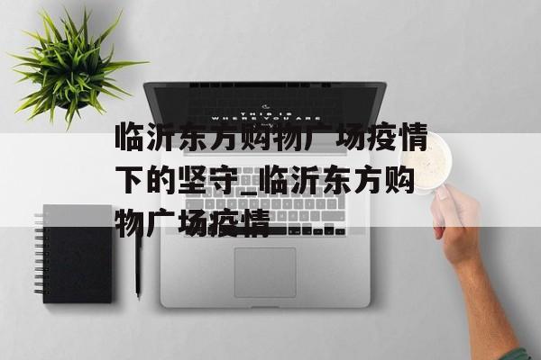 临沂东方购物广场疫情下的坚守_临沂东方购物广场疫情