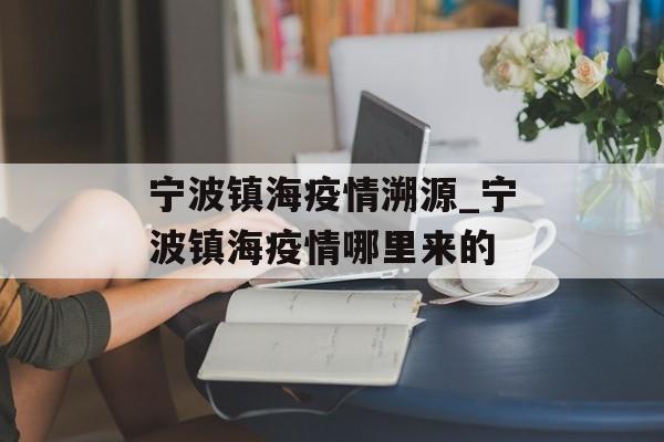 宁波镇海疫情溯源_宁波镇海疫情哪里来的