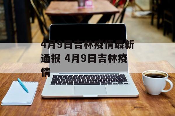 4月9日吉林疫情最新通报 4月9日吉林疫情