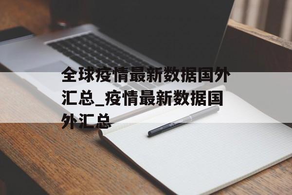 全球疫情最新数据国外汇总_疫情最新数据国外汇总