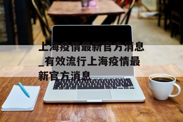 上海疫情最新官方消息_有效流行上海疫情最新官方消息