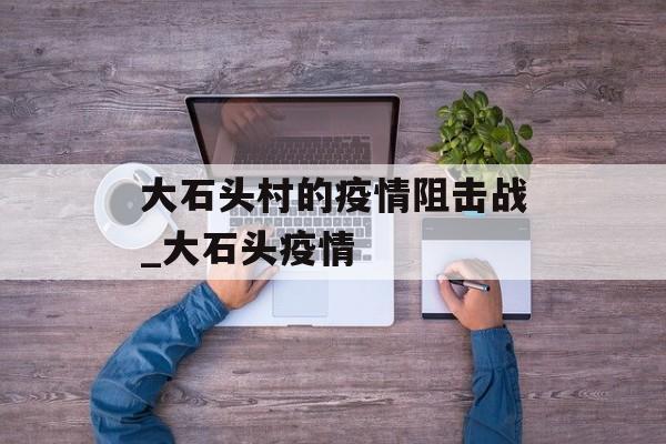 大石头村的疫情阻击战_大石头疫情