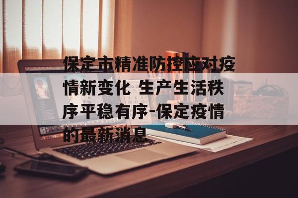 保定市精准防控应对疫情新变化 生产生活秩序平稳有序-保定疫情的最新消息