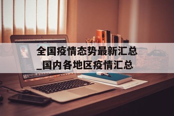 全国疫情态势最新汇总_国内各地区疫情汇总