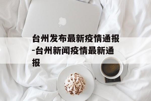 台州发布最新疫情通报-台州新闻疫情最新通报
