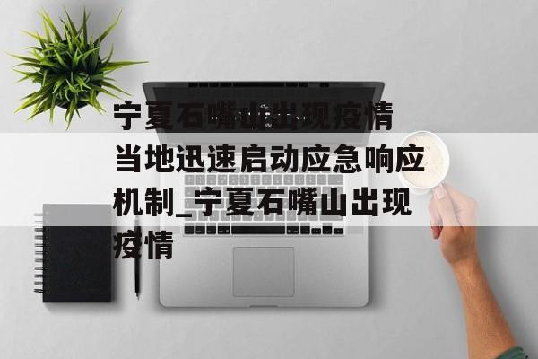 宁夏石嘴山出现疫情 当地迅速启动应急响应机制_宁夏石嘴山出现疫情
