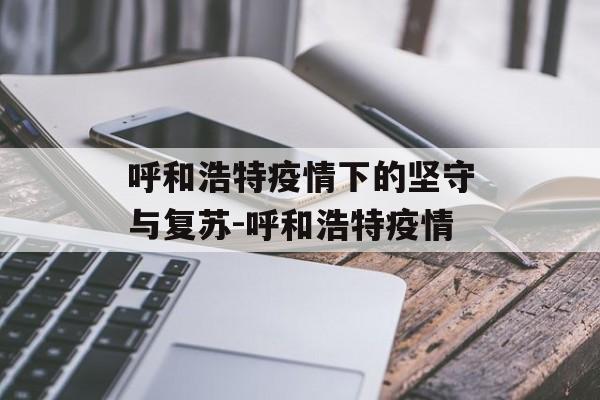 呼和浩特疫情下的坚守与复苏-呼和浩特疫情