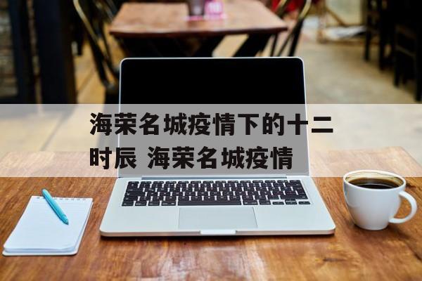 海荣名城疫情下的十二时辰 海荣名城疫情