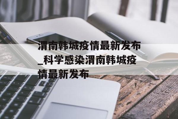 渭南韩城疫情最新发布_科学感染渭南韩城疫情最新发布 渭南韩城疫情最新发布_科学感染渭南韩城疫情最新发布