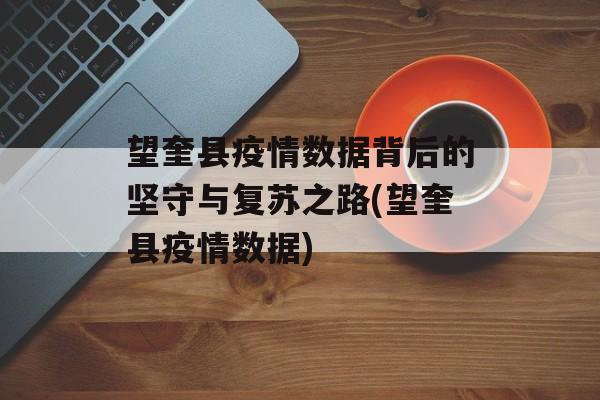 望奎县疫情数据背后的坚守与复苏之路(望奎县疫情数据)