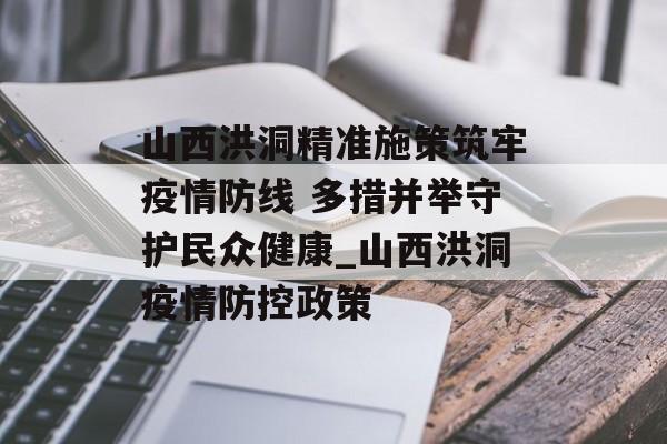 山西洪洞精准施策筑牢疫情防线 多措并举守护民众健康_山西洪洞疫情防控政策