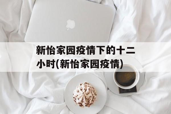 新怡家园疫情下的十二小时(新怡家园疫情)